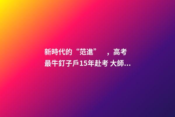新時代的“范進”，高考最牛釘子戶15年赴考 大師教你利用風水增